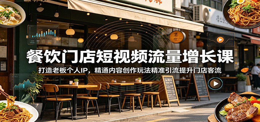 餐饮门店短视频流量增长课：打造老板个人IP，精通内容创作玩法精准引流提升门店客流-副业终点站