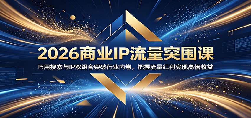 2026商业IP流量突围课:巧用搜索与IP双组合突破行业内卷,把握流量红利实现高倍收益-副业终点站