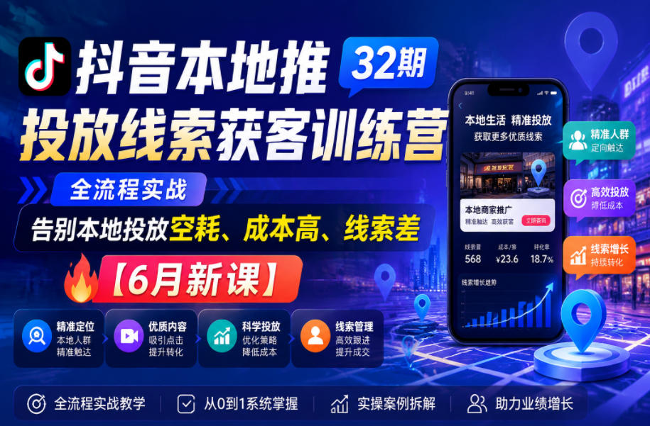 抖音本地推投放线索获客训练营32期，全流程实战，告别本地投放空耗、成本高、线索差【6月新课】-副业终点站