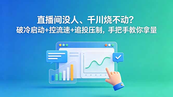 直播间没人、千川烧不动？破冷启动+控流速+追投压制，手把手教你拿量-副业终点站