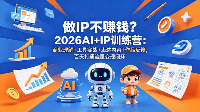 做IP不赚钱？2026AI+IP训练营：商业理解+工具实战+表达内容+作品反馈，百天打通流量变现闭环-副业终点站