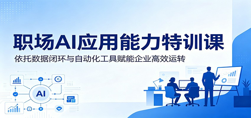 职场AI应用能力特训课：依托数据闭环与自动化工具赋能企业高效运转-副业终点站