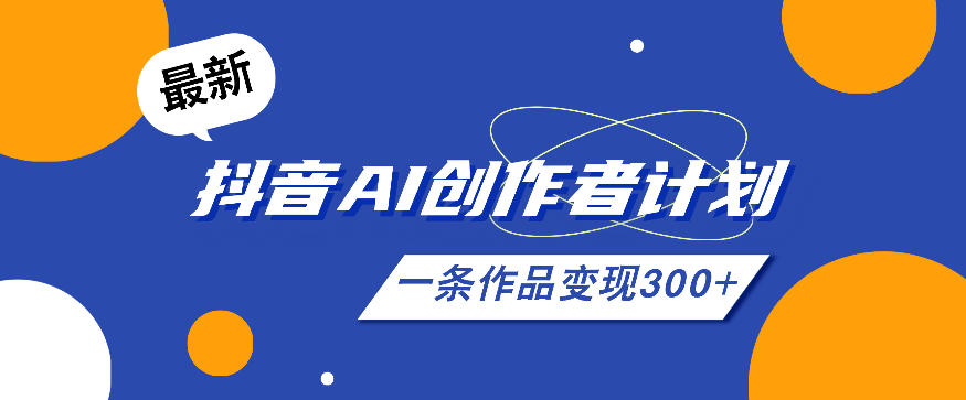 26年最新抖音AI创作者计划实操课程,一条作品变现300+-副业终点站