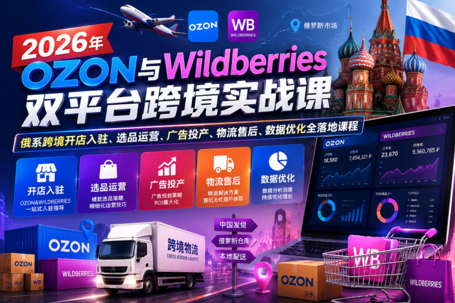 2026年OZON与Wildberries双平台跨境实战课,俄系跨境开店入驻、选品运营、广告投产、物流售后、数据优化全落地课程-副业终点站