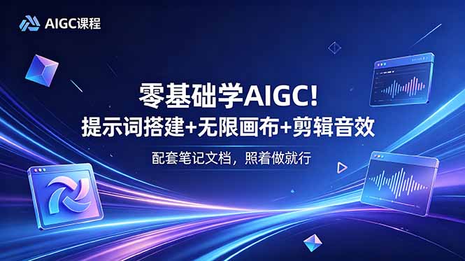 零基础学AIGC！提示词搭建+无限画布+剪辑音效，配套笔记文档，照着做就行-副业终点站