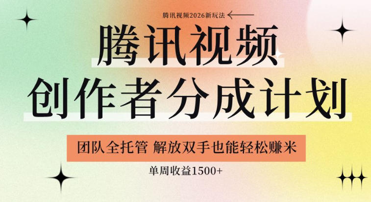 【腾讯视频创作者分成计划招募】团队全托管，解放双手也能賺米，单周收益1.5k+【揭秘】-副业终点站