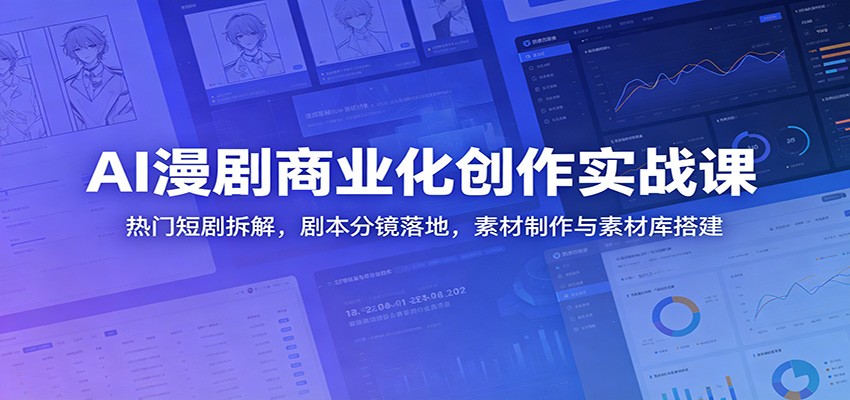 AI漫剧商业化创作实战课：热门短剧拆解，剧本分镜落地，素材制作与素材库搭建-副业终点站