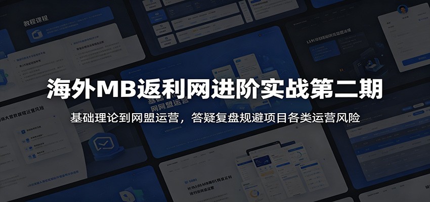 海外MB返利网进阶实战第二期:基础理论到网盟运营,答疑复盘规避项目各类运营风险-副业终点站