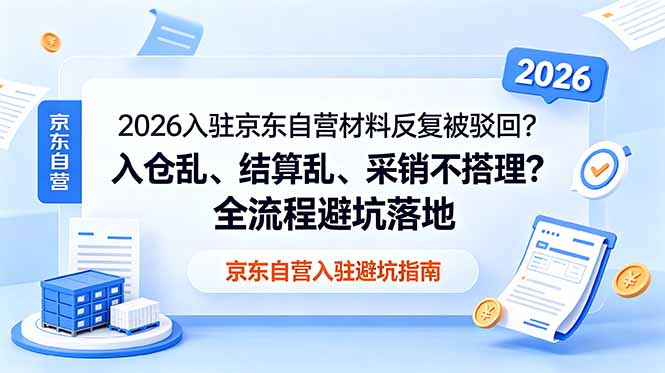 2026入驻京东自营材料反复被驳回?入仓乱、结算乱、采销不搭理?全流程避坑落地-副业终点站