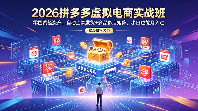 2026拼多多虚拟电商实战班:零囤货轻资产,自动上架发货+多品多店矩阵,小白也能月入过万-副业终点站