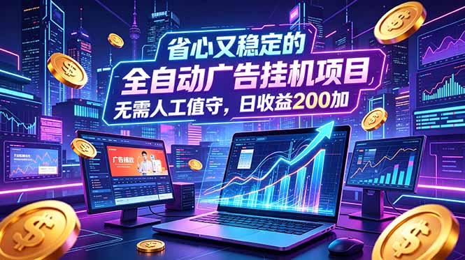 全自动广告挂机项目，全程无需人工值守。稳定创收每日收益200+-副业终点站