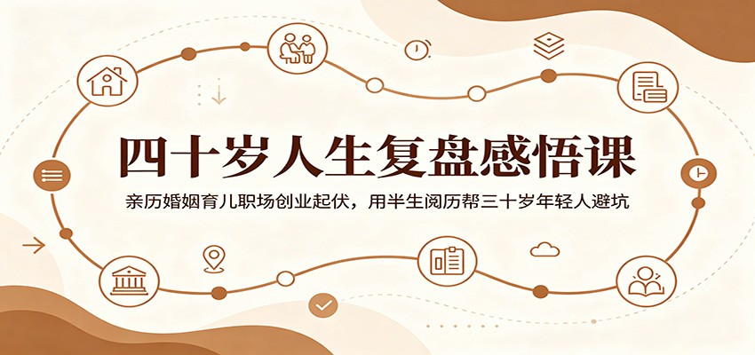 四十岁人生复盘感悟课：亲历婚姻育儿职场创业起伏，用半生阅历帮三十岁年轻人避坑-副业终点站