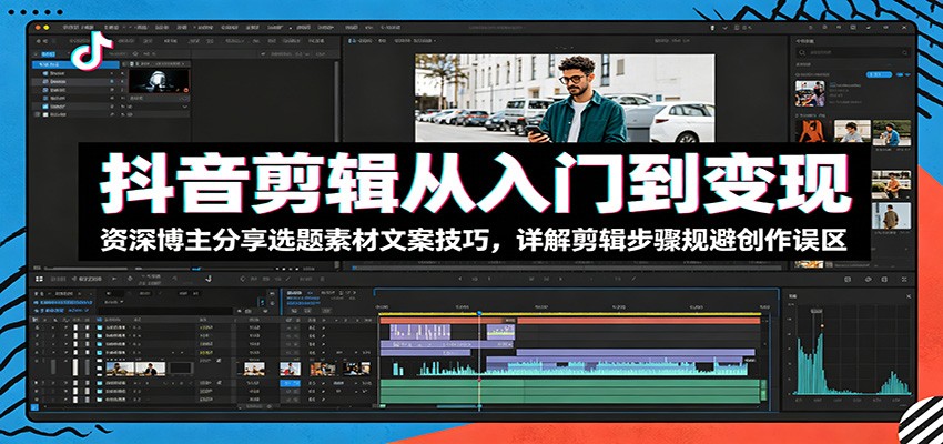 抖音剪辑从入门到变现:资深博主分享选题素材文案技巧,详解剪辑步骤规避创作误区-副业终点站