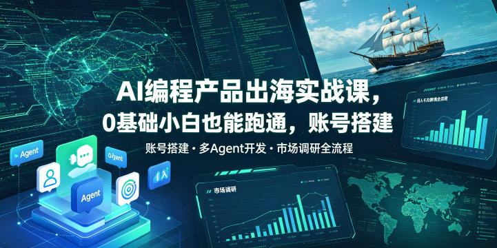 AI编程产品出海实战课,0基础小白也能跑通,账号搭建・多Agent开发・市场调研全流程,月入千刀跨境变现教程-副业终点站