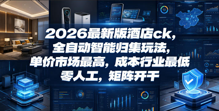 2026最新版酒店ck，全自动智能归集玩法，单价市场最高，成本行业最低，零人工，矩阵开干【揭秘】-副业终点站