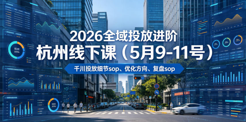 2026全域投放进阶杭州线下课(5月9-11号)，包括千川投放细节sop、优化方向、复盘sop(20小时录音+字幕)-副业终点站