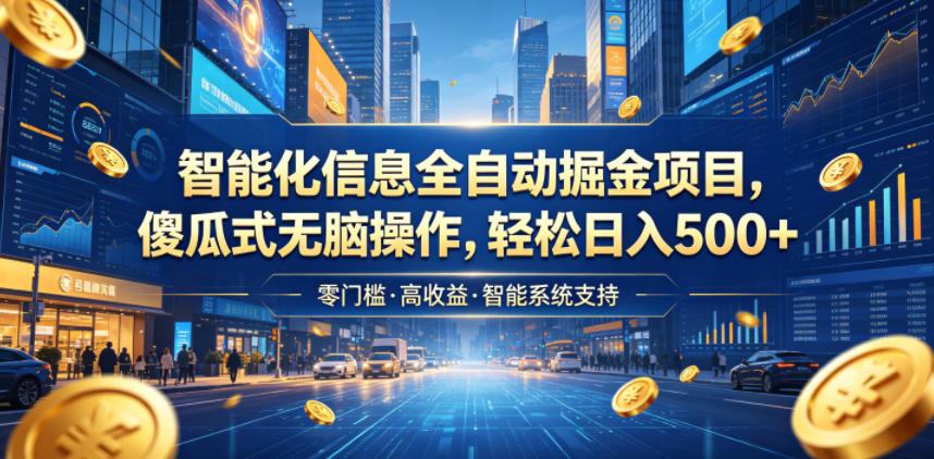 智能化信息全自动掘金项目，傻瓜式无脑操作，轻松日入500+【揭秘】-副业终点站