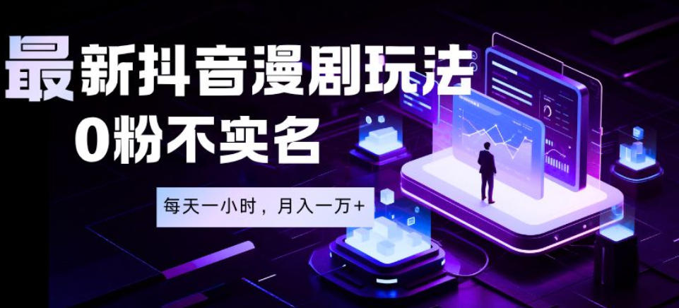 最新蓝海风口项目，抖音漫剧，0粉不实名每天一小时，月入1W+【揭秘】-副业终点站