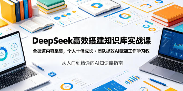 DeepSeek高效搭建知识库实战课，全渠道内容采集，个人十倍成长・团队提效，AI赋能工作学习-副业终点站