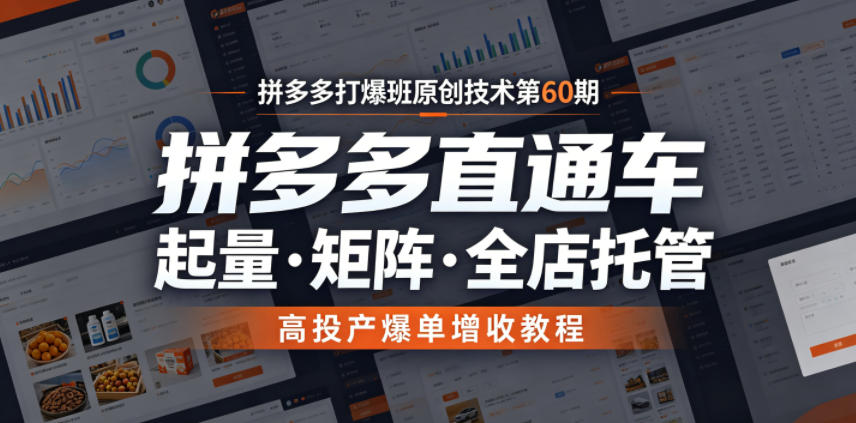 拼多多打爆班原创技术第60期，拼多多直通车，起量・矩阵・全店托管，高投产爆单增收教程-副业终点站