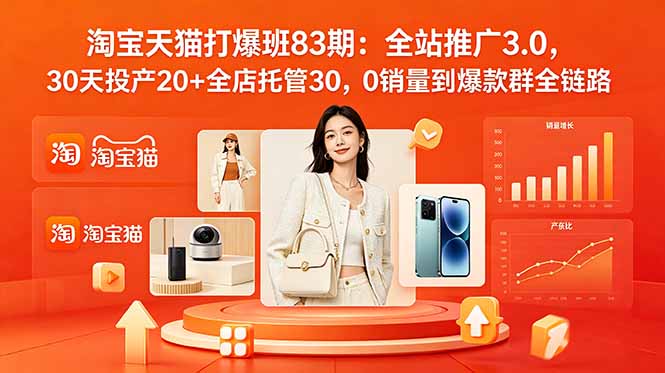 2026淘宝天猫打爆班83期：全站推广3.0，30天投产20+全店托管30，0销量到爆款群全链路-副业终点站