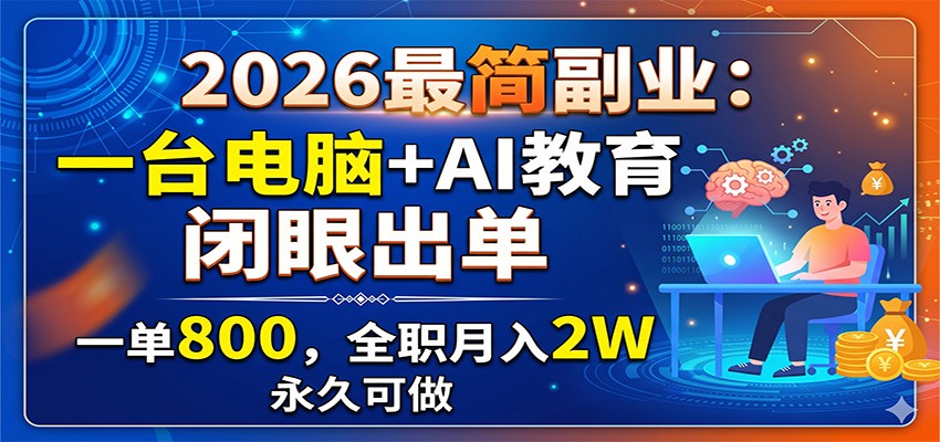 2026最简副业：一台电脑+AI教育，闭眼出单，一单800，全职月入2W，永久可做-副业终点站