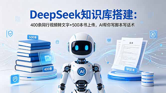 DeepSeek知识库搭建：400条同行视频转文字+500本书上传，AI帮你写脚本写话术-副业终点站