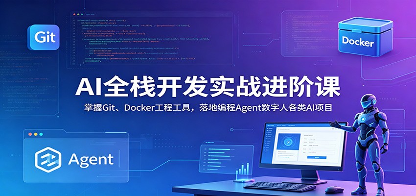 AI全栈开发实战进阶课：掌握Git、Docker工程工具，落地编程Agent数字人各类AI项目-副业终点站