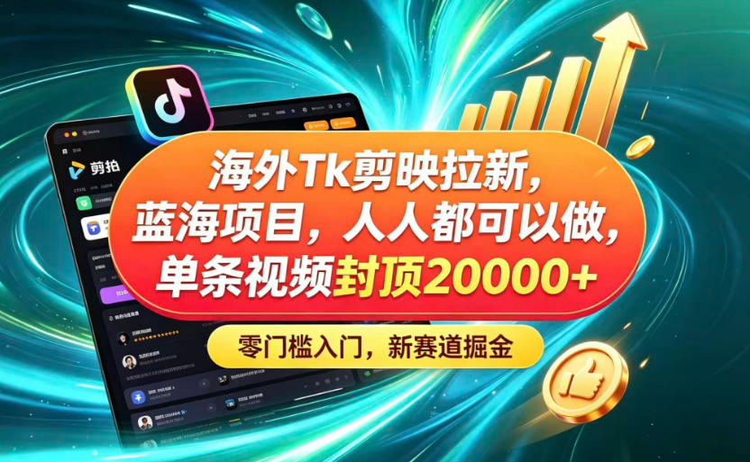 海外TK剪映拉新蓝海赛道!零门槛普通人可上手,单条视频收益上限2W+-副业终点站
