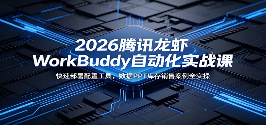 2026腾讯龙虾WorkBuddy自动化实战课:快速部署配置工具,数据PPT库存销售案例全实操-副业终点站