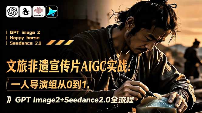 文旅非遗宣传片AIGC实战:一人导演组从0到1,GPT Image2+Seedance2.0全流程-副业终点站