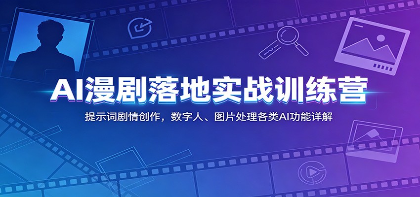 AI漫剧落地实战训练营：提示词剧情创作，数字人、图片处理各类AI功能详解-副业终点站