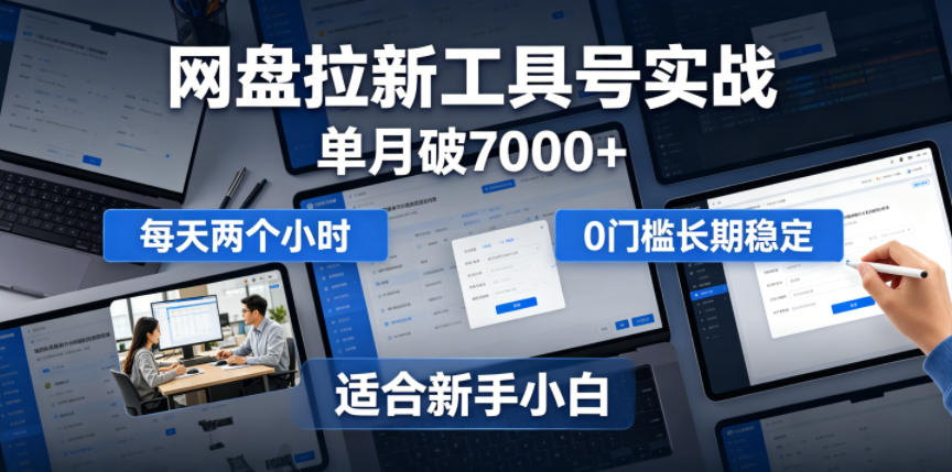 单月破7000+，网盘拉新工具号实战，每天两个小时，0门槛长期稳定，适合新手小白-副业终点站