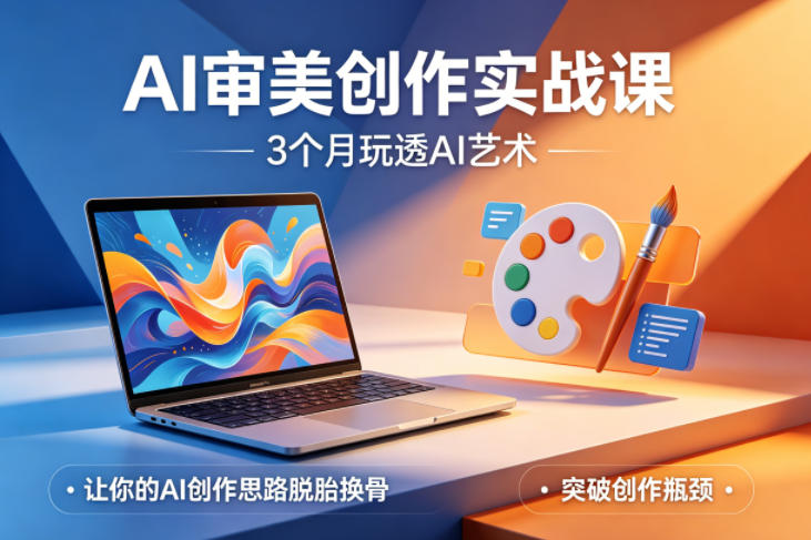 AI审美创作实战课,3个月玩透AI艺术,让你的AI创作思路脱胎换骨,突破创作瓶颈(更新0617)-副业终点站
