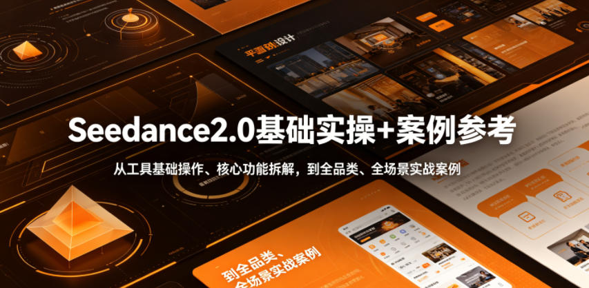 Seedance2.0基础实操+案例参考，从工具基础操作、核心功能拆解，到全品类、全场景实战案例参考全覆盖-副业终点站