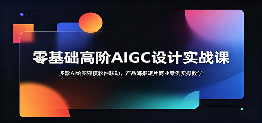 零基础高阶AIGC设计实战课：多款AI绘图建模软件联动，产品海报短片商业案例实操教学-副业终点站