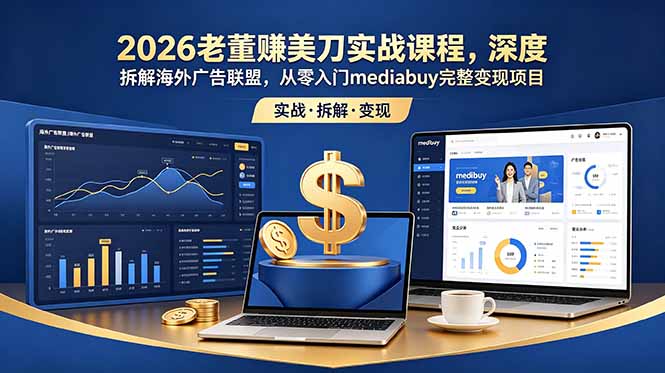 2026老董赚美刀实战课程，深度拆解海外广告联盟，从零入门mediabuy完整变现项目-副业终点站