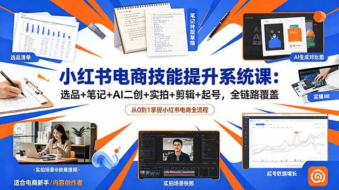 小红书电商技能提升系统课：选品+笔记+AI二创+实拍+剪辑+起号，全链路覆盖-副业终点站