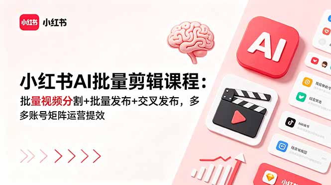 小红书AI批量剪辑课程：批量视频分割+批量发布+交叉发布，多账号矩阵运营提效-副业终点站