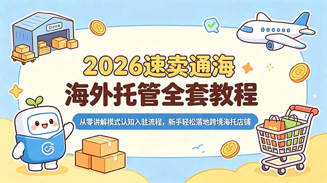 2026速卖通海外托管全套教程，从零讲解模式认知入驻流程，新手轻松落地跨境海托店铺-副业终点站