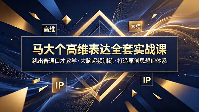 马大个高维表达全套实战课，跳出普通口才教学，大脑超频训练打造原创思想IP体系-副业终点站
