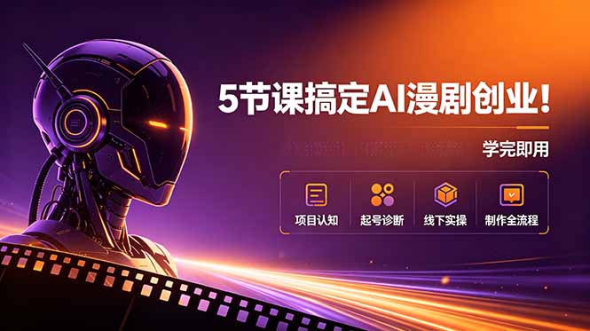 5节课搞定AI漫剧创业！项目认知+起号诊断+线下实操+制作全流程，学完即用-副业终点站