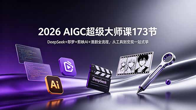 2026 AIGC超级大师课173节:DeepSeek+即梦+剪映AI+漫剧全流程,从工具到变现一站式学-副业终点站