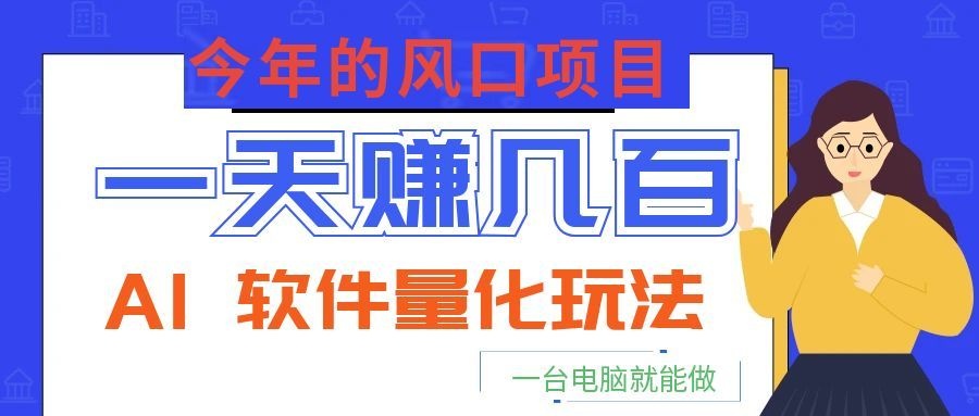 今年的风口项目,AI 软件量化玩法,让你一天赚几百,一台电脑就能做!-副业终点站