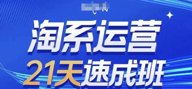 淘系运营21天速成班，0基础轻松搞定淘系运营，不做假把式，快速复制落地(更新26年6月)-副业终点站