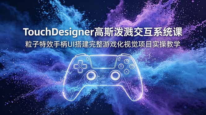 TouchDesigner高斯泼溅交互系统课,粒子特效手柄UI搭建完整游戏化视觉项目实操教学-副业终点站