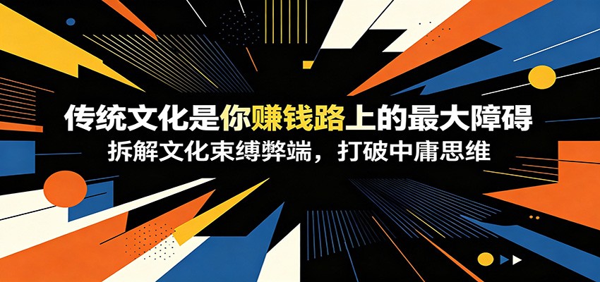 付费文章:《传统文化是你赚钱路上的最大障碍》拆解文化束缚弊端,打破中庸思维-副业终点站