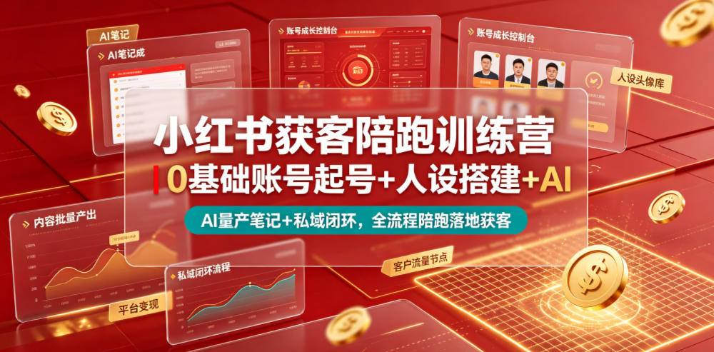 小红书获客陪跑训练营｜0基础账号起号+人设搭建+AI量产笔记+平台变现+私域闭环，全流程陪跑落地获客-副业终点站