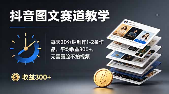 抖音图文赛道教学：每天30分钟制作1-2条作品，平均收益300+，无需露脸不拍视频-副业终点站