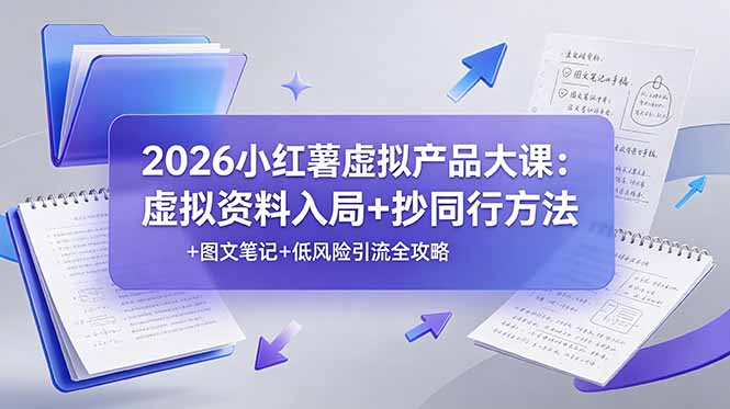 2026小红薯虚拟产品大课：虚拟资料入局+抄同行方法+图文笔记+低风险引流全攻略-副业终点站
